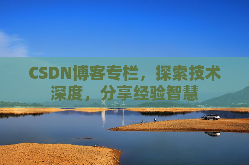 CSDN博客专栏，探索技术深度，分享经验智慧