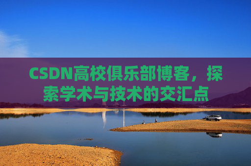CSDN高校俱乐部博客，探索学术与技术的交汇点